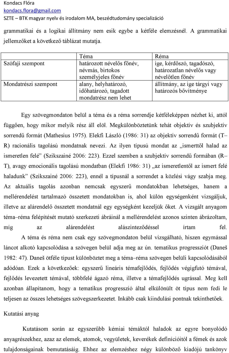 határozatlan névelős vagy névelőtlen főnév állítmány, az ige tárgyi vagy határozós bővítménye Egy szövegmondaton belül a téma és a réma sorrendje kétféleképpen nézhet ki, attól függően, hogy mikor