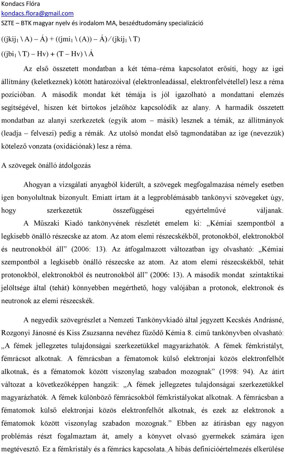 A második mondat két témája is jól igazolható a mondattani elemzés segítségével, hiszen két birtokos jelzőhöz kapcsolódik az alany.