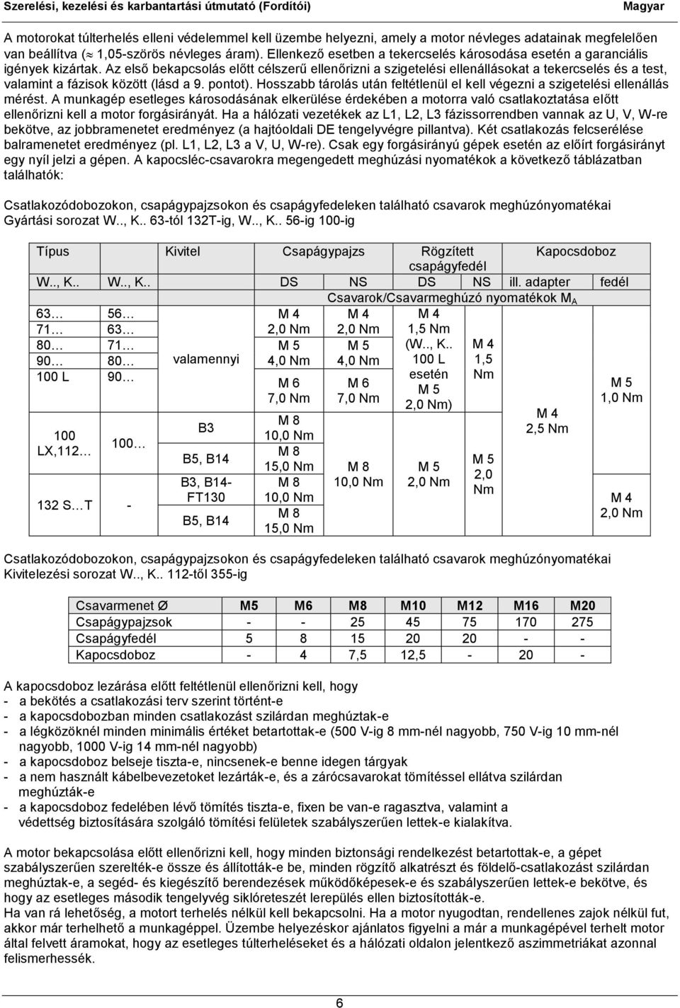 Az első bekapcsolás előtt célszerű ellenőrizni a szigetelési ellenállásokat a tekercselés és a test, valamint a fázisok között (lásd a 9. pontot).