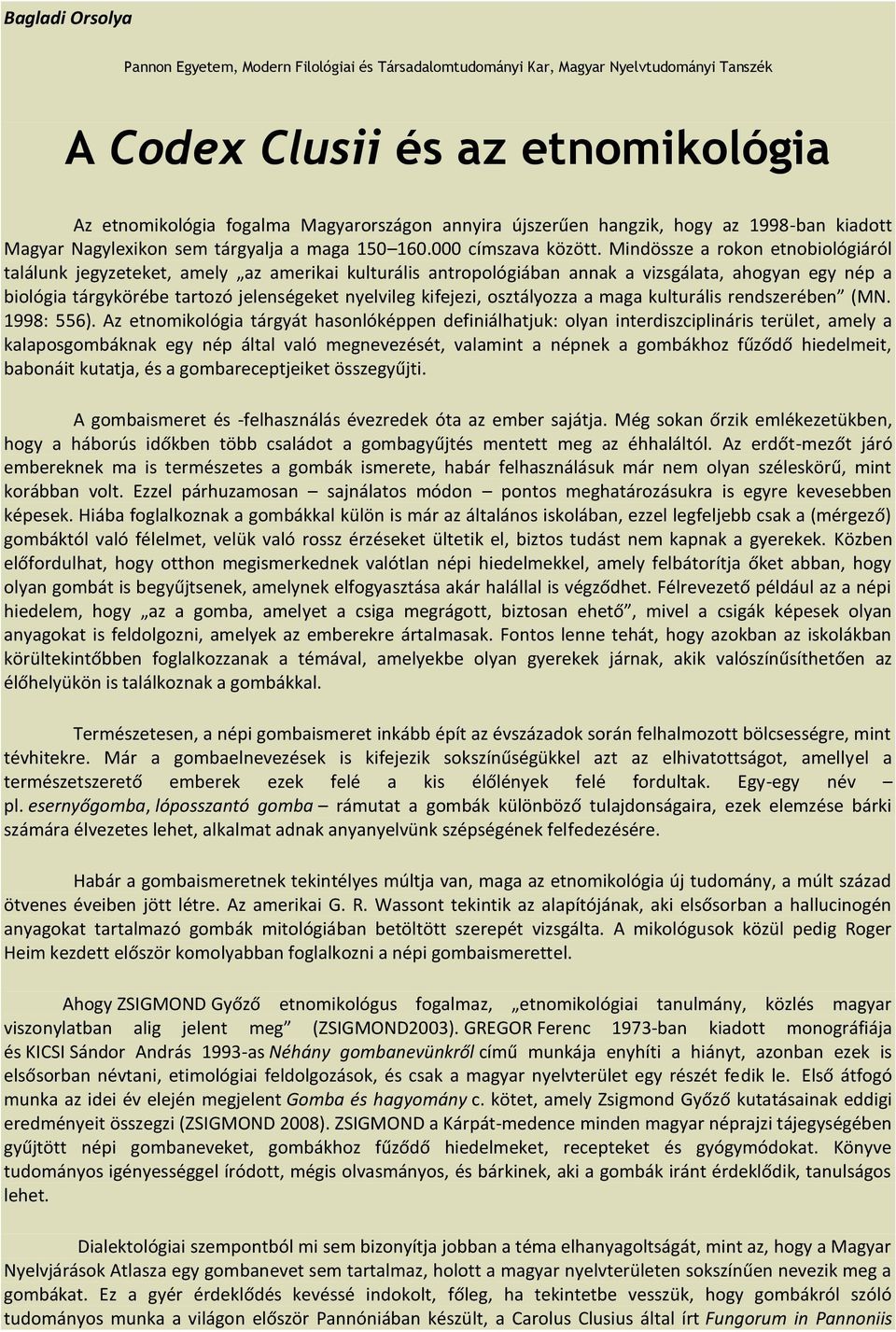 Mindössze a rokon etnobiológiáról találunk jegyzeteket, amely az amerikai kulturális antropológiában annak a vizsgálata, ahogyan egy nép a biológia tárgykörébe tartozó jelenségeket nyelvileg