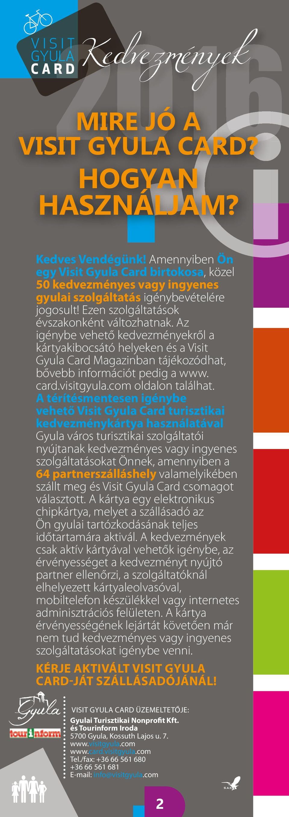 Az igénybe vehető kedvezményekről a kártyakibocsátó helyeken és a Visit Gyula Card Magazinban tájékozódhat, bővebb információt pedig a www. card.visitgyula.com oldalon találhat.