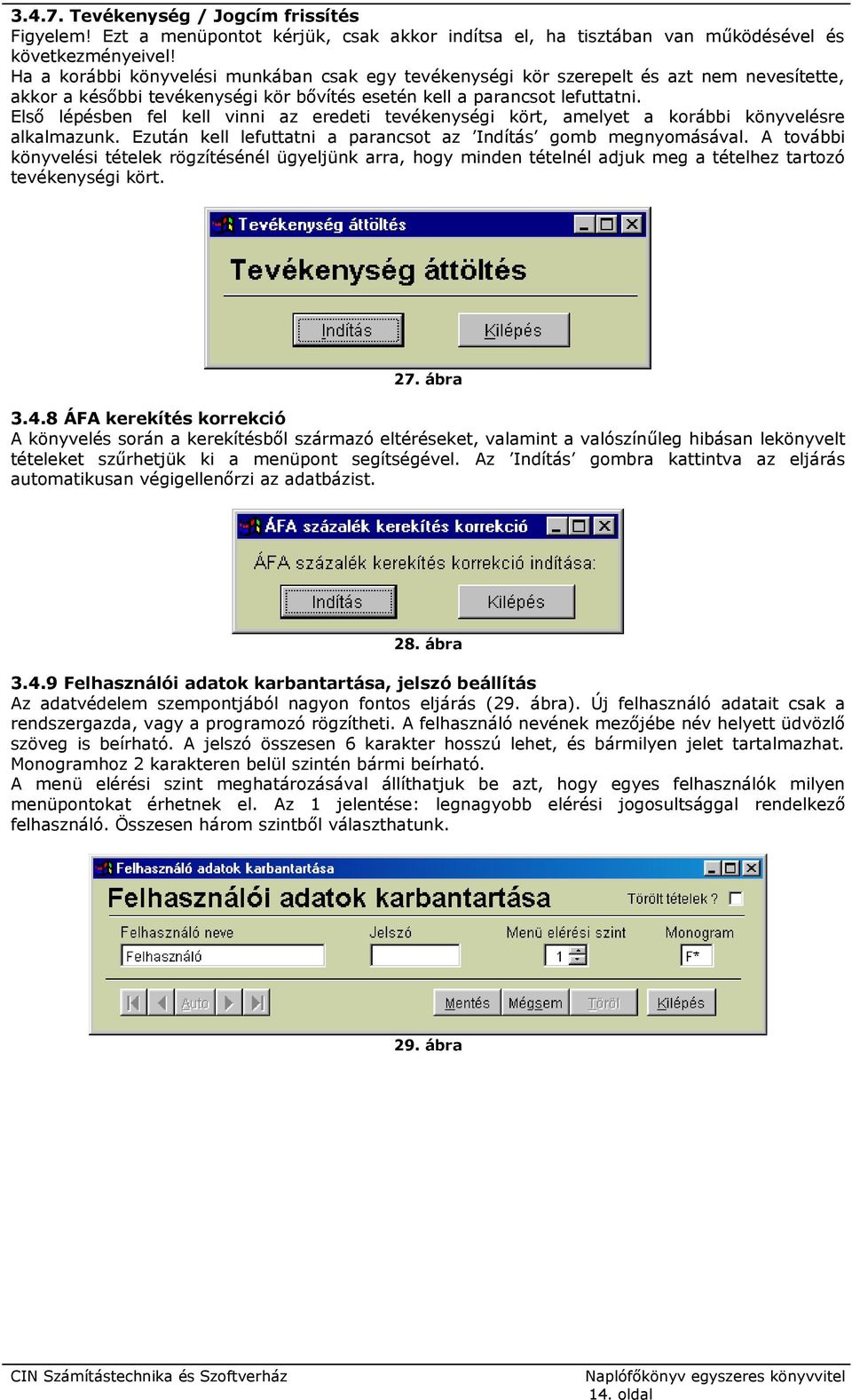 Első lépésben fel kell vinni az eredeti tevékenységi kört, amelyet a korábbi könyvelésre alkalmazunk. Ezután kell lefuttatni a parancsot az Indítás gomb megnyomásával.