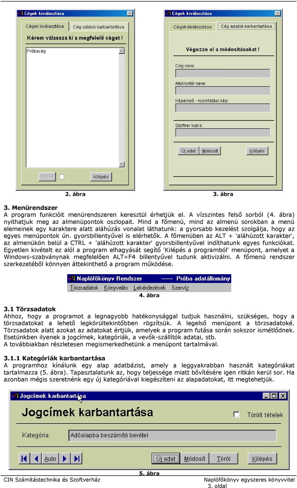 A főmenüben az ALT + 'aláhúzott karakter', az almenükön belül a CTRL + 'aláhúzott karakter' gyorsbillentyűvel indíthatunk egyes funkciókat.