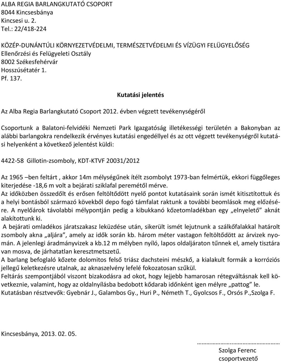 Az időközben összedőlt és erősen feltöltődött nyelő pontot kutatásaink során ismét kitisztítottuk és a helyi bontásból származó kövekből depo fogó támfalat raktunk a további beomlások meg előzésére.