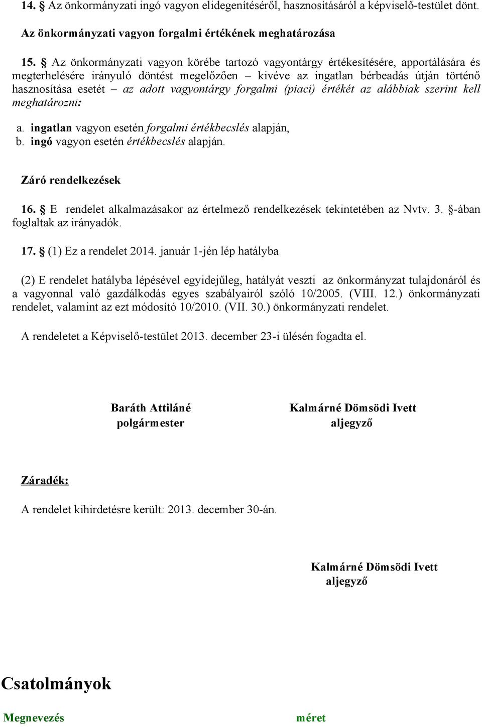 vagyontárgy forgalmi (piaci) értékét az alábbiak szerint kell meghatározni: a. ingatlan vagyon esetén forgalmi értékbecslés alapján, b. ingó vagyon esetén értékbecslés alapján. Záró rendelkezések 16.