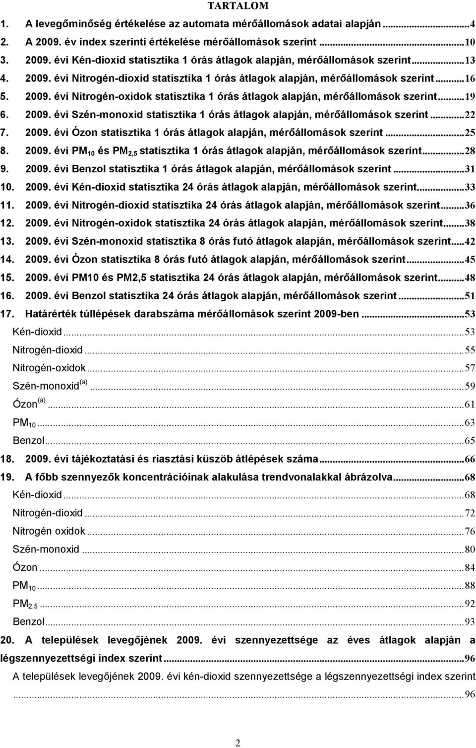 ..22 7. 29. évi Ózon statisztika 1 órás átlagok alapján, mérıállomások szerint...25 8. 29. évi PM 1 és PM 2,5 statisztika 1 órás átlagok alapján, mérıállomások szerint...28 9. 29. évi Benzol statisztika 1 órás átlagok alapján, mérıállomások szerint.