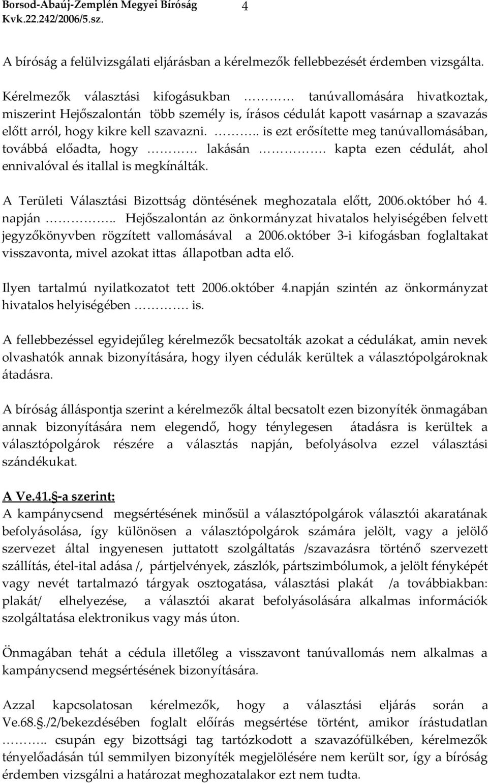 .. is ezt erősítette meg tanúvallomásában, továbbá előadta, hogy lakásán. kapta ezen cédulát, ahol ennivalóval és itallal is megkínálták.