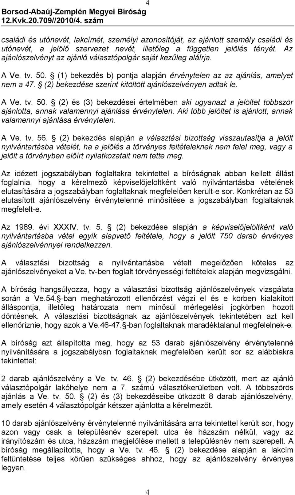 (2) bekezdése szerint kitöltött ajánlószelvényen adtak le. A Ve. tv. 50. (2) és (3) bekezdései értelmében aki ugyanazt a jelöltet többször ajánlotta, annak valamennyi ajánlása érvénytelen.