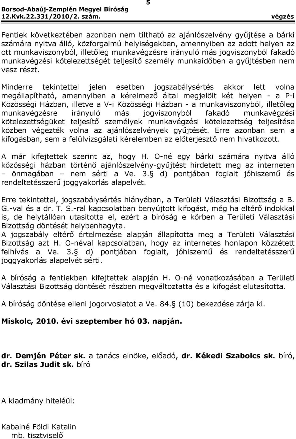 Minderre tekintettel jelen esetben jogszabálysértés akkor lett volna megállapítható, amennyiben a kérelmező által megjelölt két helyen - a P-i Közösségi Házban, illetve a V-i Közösségi Házban - a