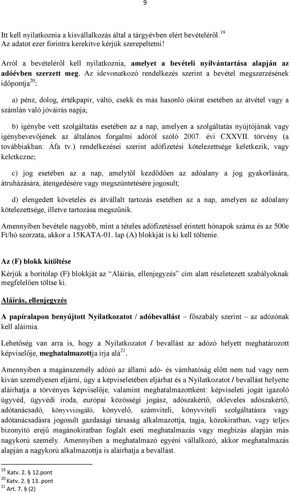 Az idevonatkozó rendelkezés szerint a bevétel megszerzésének időpontja 20 : a) pénz, dolog, értékpapír, váltó, csekk és más hasonló okirat esetében az átvétel vagy a számlán való jóváírás napja; b)