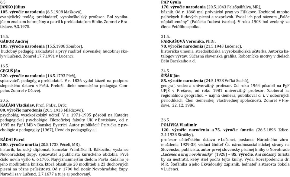 16.5. GEGUŠ Ján 220. výročie narodenia (16.5.1793 Pleš), spisovateľ, pedagóg a prekladateľ. V r. 1836 vydal kázeň na podporu slepeckého ústavu v Pešti. Preložil dielo nemeckého pedagóga Campeho.