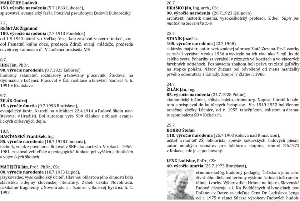 HRK Ján, PhDr. 90. výročie narodenia (8.7.1923 Ľuboreč), hudobný skladateľ, rozhlasový a televízny pracovník. Študoval na Gymnáziu v Lučenci. Pracoval v Čsl. rozhlase a televízii. Zomrel 4. 6.