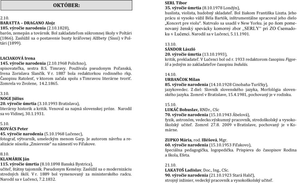 Používala pseudonym Poľanská, Irena Zorislava Slančík. V r. 1887 bola redaktorkou rodinného rkp. Časopisu Ratolesť, v ktorom začala spolu s Timravou literárne tvoriť. Zomrela vo Zvolene, 14.2.1865. 3.