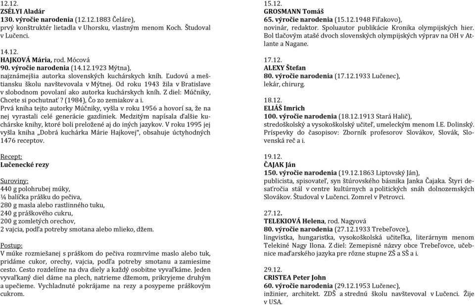 Od roku 1943 žila v Bratislave v slobodnom povolaní ako autorka kuchárskych kníh. Z diel: Múčniky, Chcete si pochutnať? (1984), Čo zo zemiakov a i.