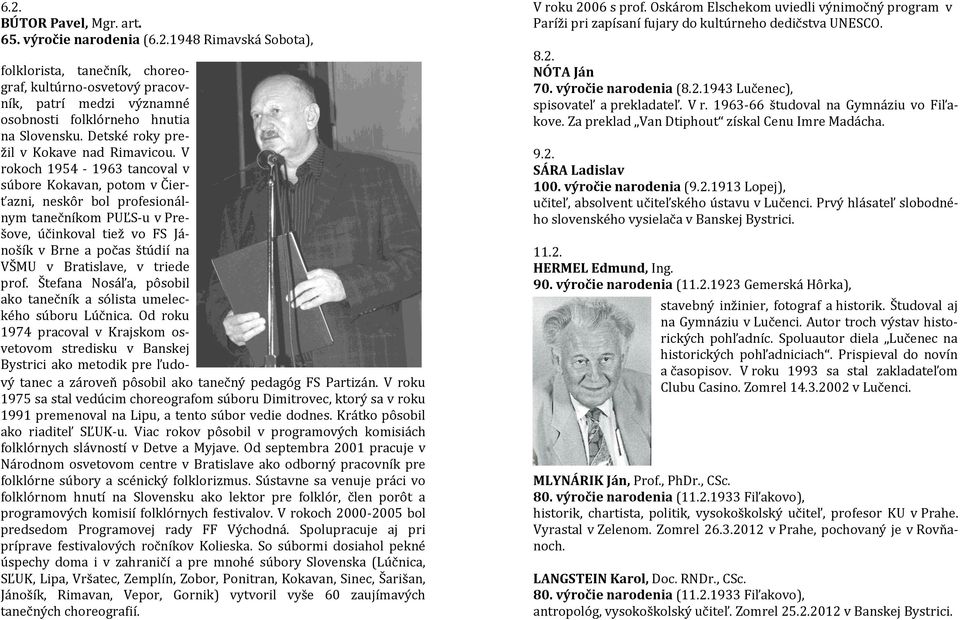 1963-66 študoval na Gymnáziu vo Fiľakove. Za preklad Van Dtiphout získal Cenu Imre Madácha. 9.2. SÁRA Ladislav 100. výročie narodenia (9.2.1913 Lopej), učiteľ, absolvent učiteľského ústavu v Lučenci.