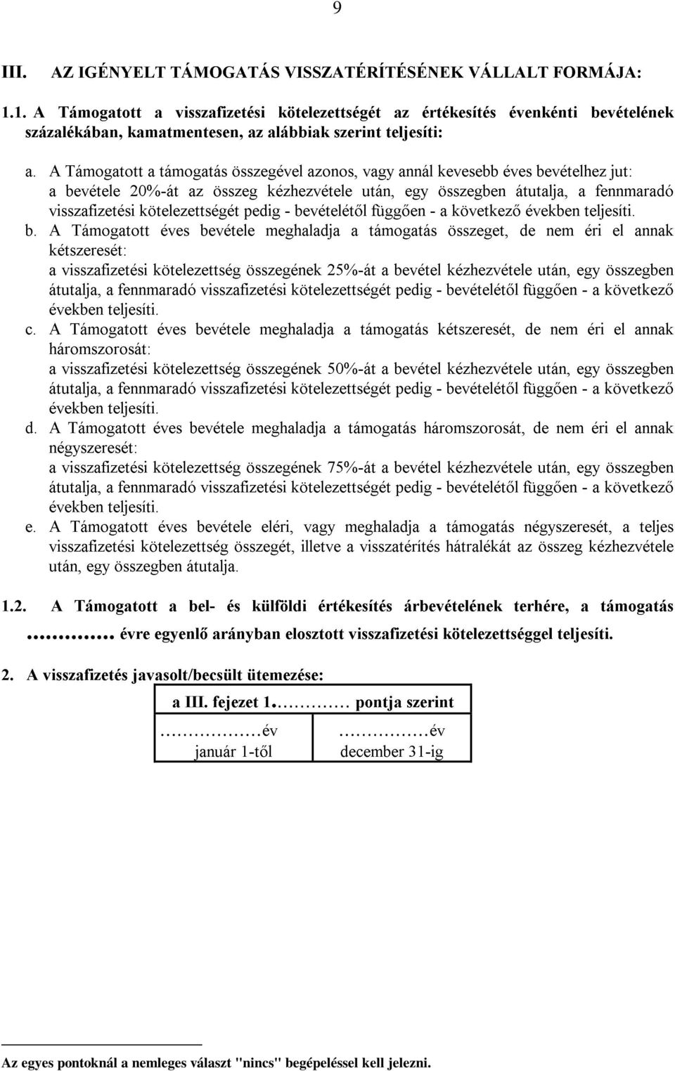 A Támogatott a támogatás összegével azonos, vagy anndál kevesebb éves bevételhez jut: a bevétele 20-át az összeg kézhezvétele után, egy összegben átutalja, a fennmaradó visszafizetési kötelezettségét
