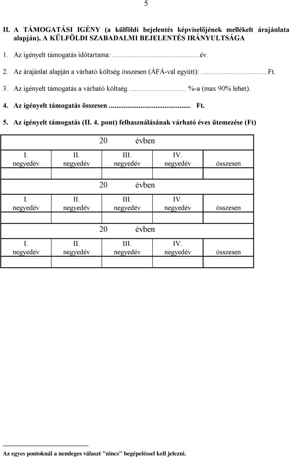 Az igényelt támogatás a várható költség... -a (max 90 lehet). 4. Az igényelt támogatás összesen.... 5. Az igényelt támogatás (II. 4. pont) felhasználásának várható éves ütemezése () 20 évben I.