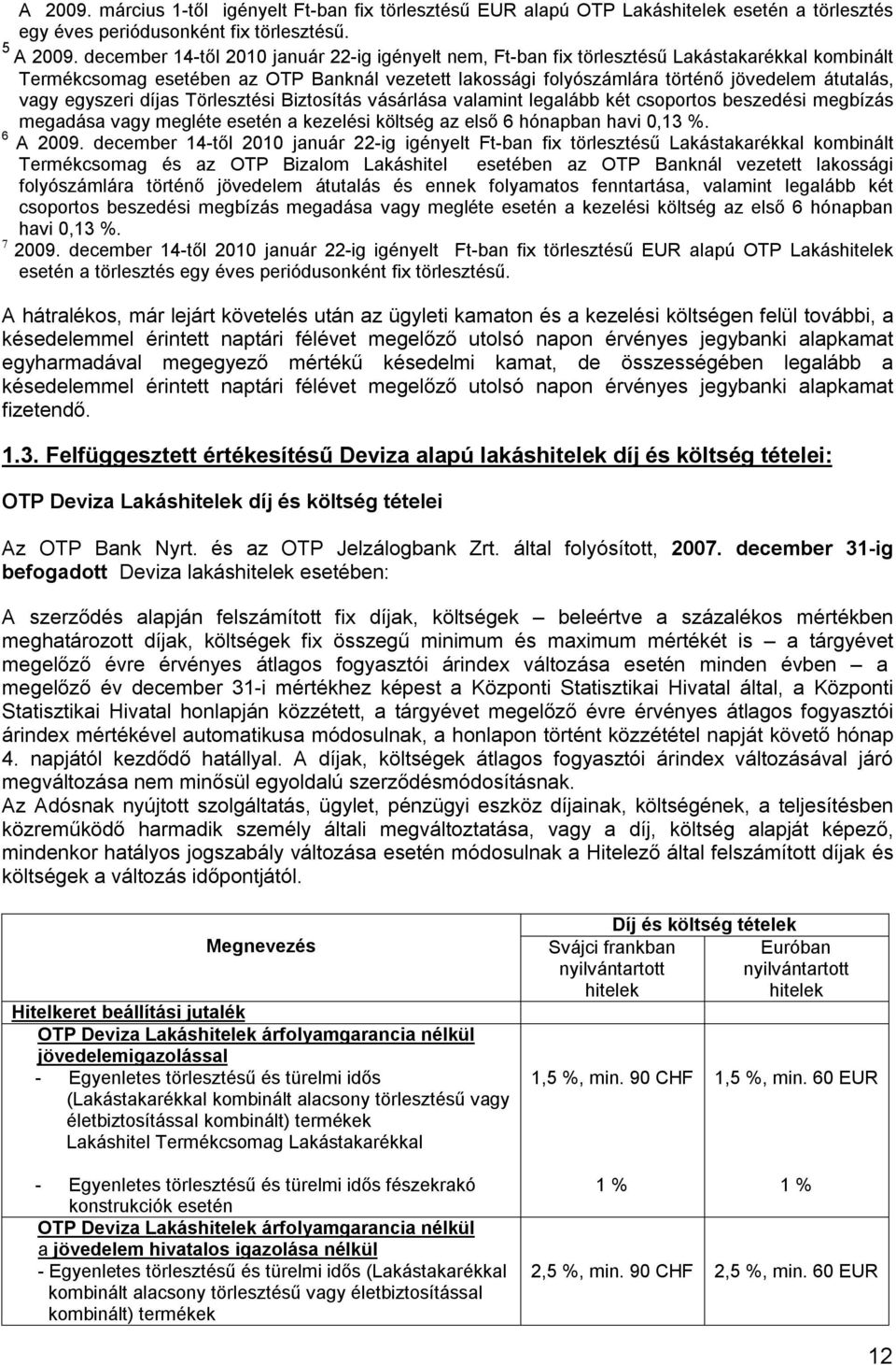 egyszeri díjas Törlesztési Biztosítás vásárlása valamint legalább két csoportos beszedési megbízás megadása vagy megléte esetén a kezelési költség az első 6 hónapban havi 0,13 %. 6 A 2009.