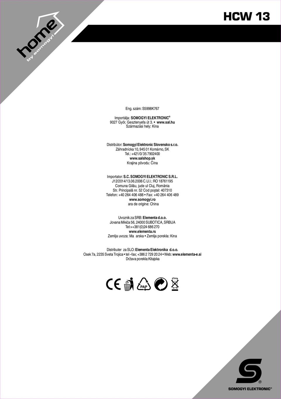 2 Cod poştal: 43 Telefon: +4 24 4 488 Fax: +4 24 4 489 www.somogyi.ro Ţara de origine: China Uvoznik za SRB: Elementa d.o.o. Jovana Mikića, 24 SUBOTICA, SRBIJA Tel:++38()24 8 2 www.