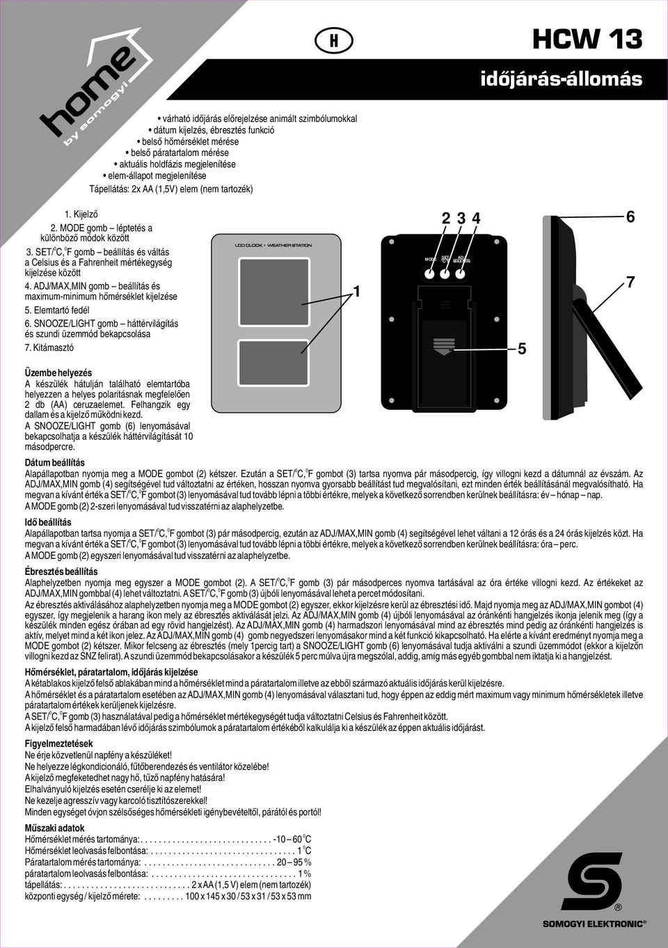 / C, F gomb beállítás és váltás a Celsius és a Fahrenheit mértékegység kijelzése között 4. /MAX,MIN gomb beállítás és maximum-minimum hőmérséklet kijelzése. Elemtartó fedél.