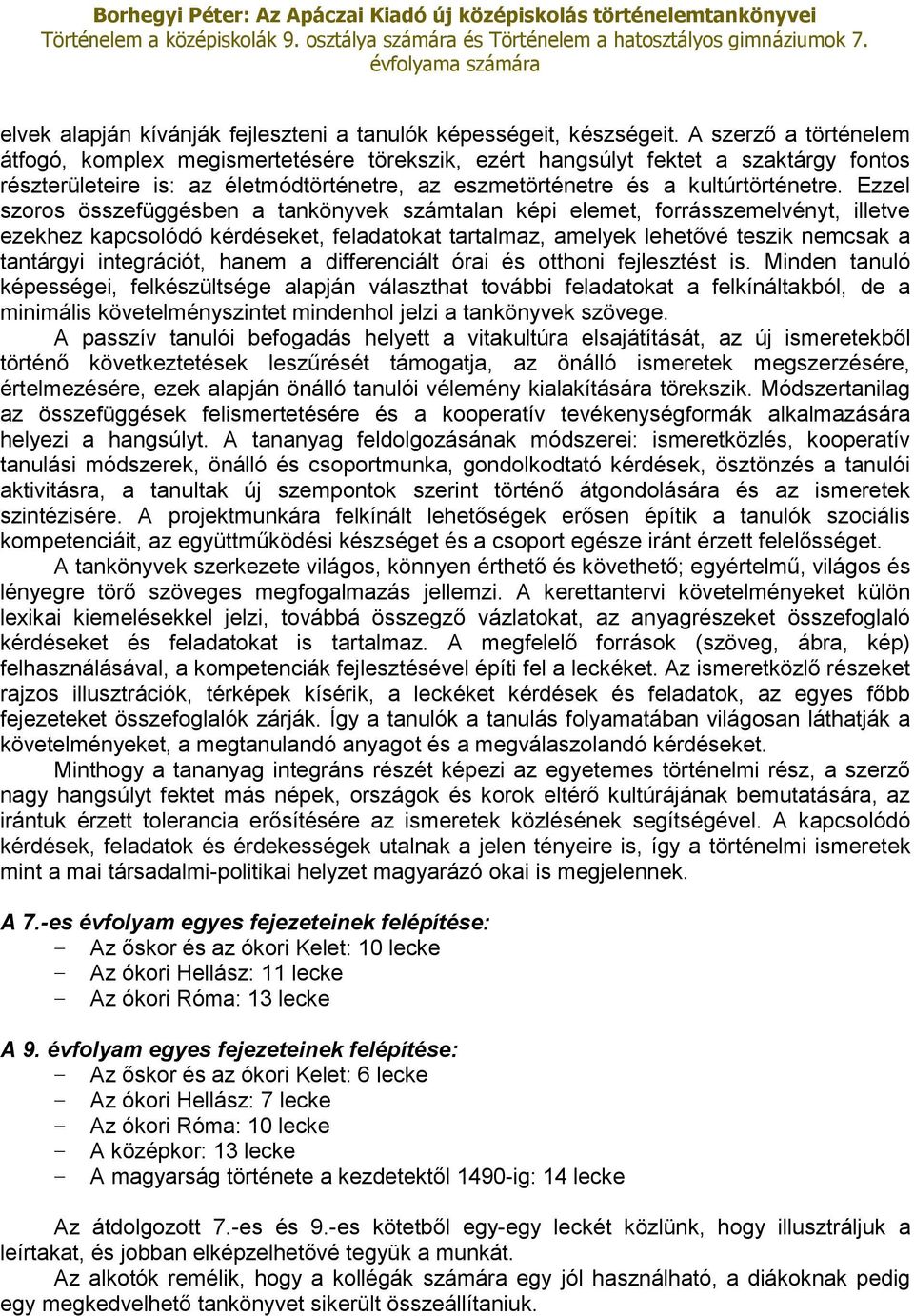 Ezzel szoros összefüggésben a tankönyvek számtalan képi elemet, forrásszemelvényt, illetve ezekhez kapcsolódó kérdéseket, feladatokat tartalmaz, amelyek lehetővé teszik nemcsak a tantárgyi