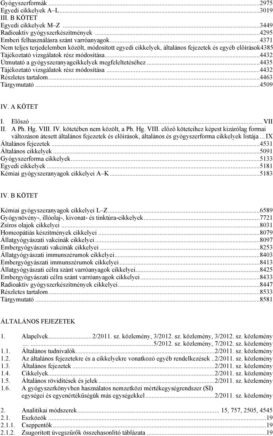 ..4432 Útmutató a gyógyszeranyagcikkelyek megfeleltetéséhez...4435 Tájékoztató vizsgálatok rész módosítása...4432 Részletes tartalom...4463 Tárgymutató...4509 IV. A KÖTET I. Előszó...VII II. A Ph. Hg.