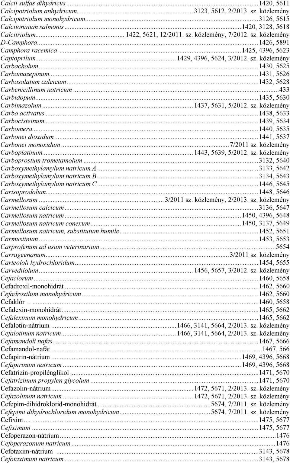 ..1430, 5625 Carbamazepinum...1431, 5626 Carbasalatum calcicum...1432, 5628 Carbenicillinum natricum...433 Carbidopum...1435, 5630 Carbimazolum...1437, 5631, 5/2012. sz. közlemény Carbo activatus.
