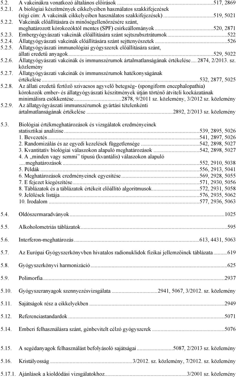 Embergyógyászati vakcinák előállítására szánt sejtszubsztrátumok...522 5.2.4. Állatgyógyászati vakcinák előállítására szánt sejttenyészetek...526 5.2.5. Állatgyógyászati immunológiai gyógyszerek előállítására szánt, állati eredetű anyagok.