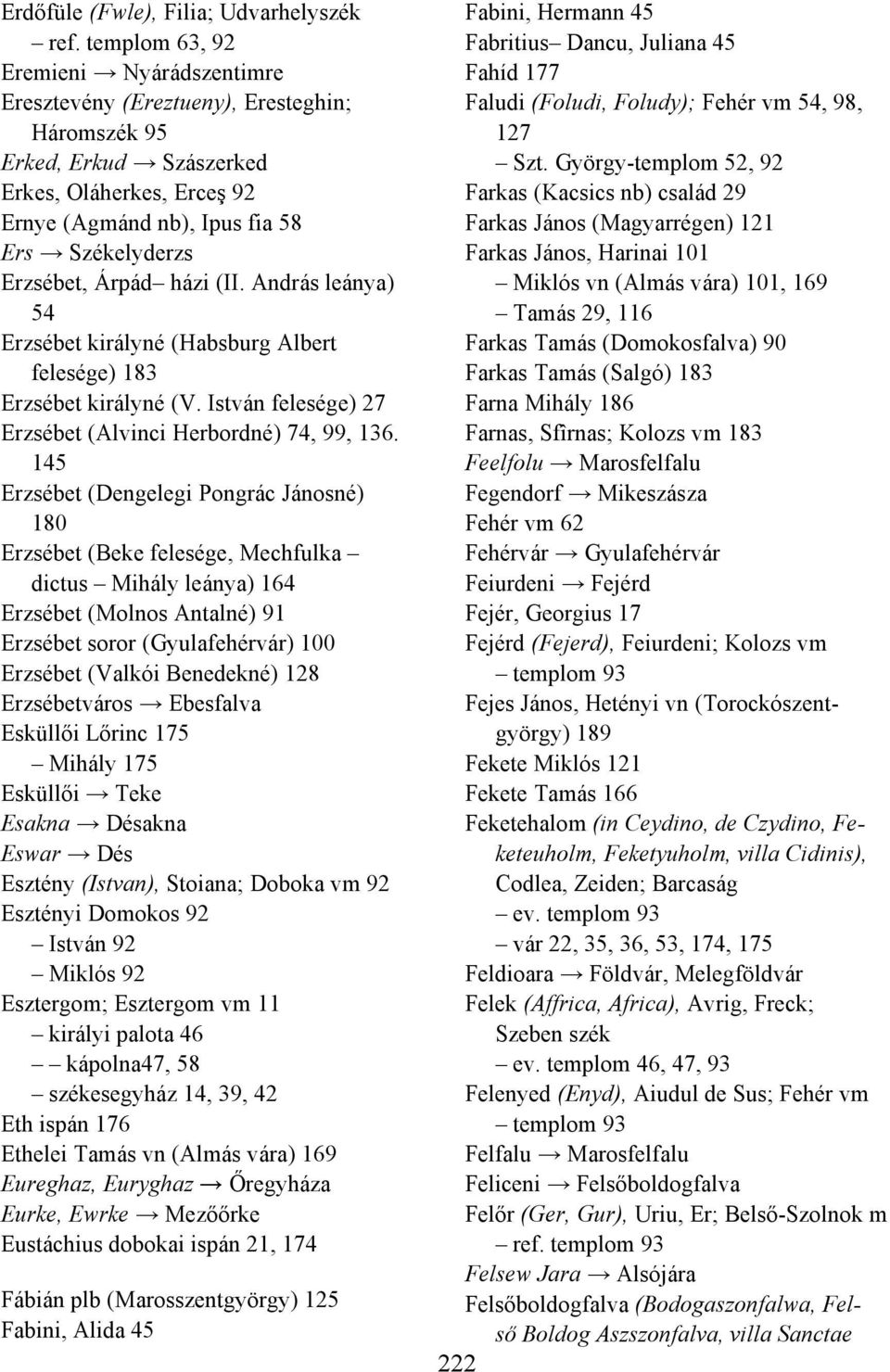 Árpád házi (II. András leánya) 54 Erzsébet királyné (Habsburg Albert felesége) 183 Erzsébet királyné (V. István felesége) 27 Erzsébet (Alvinci Herbordné) 74, 99, 136.