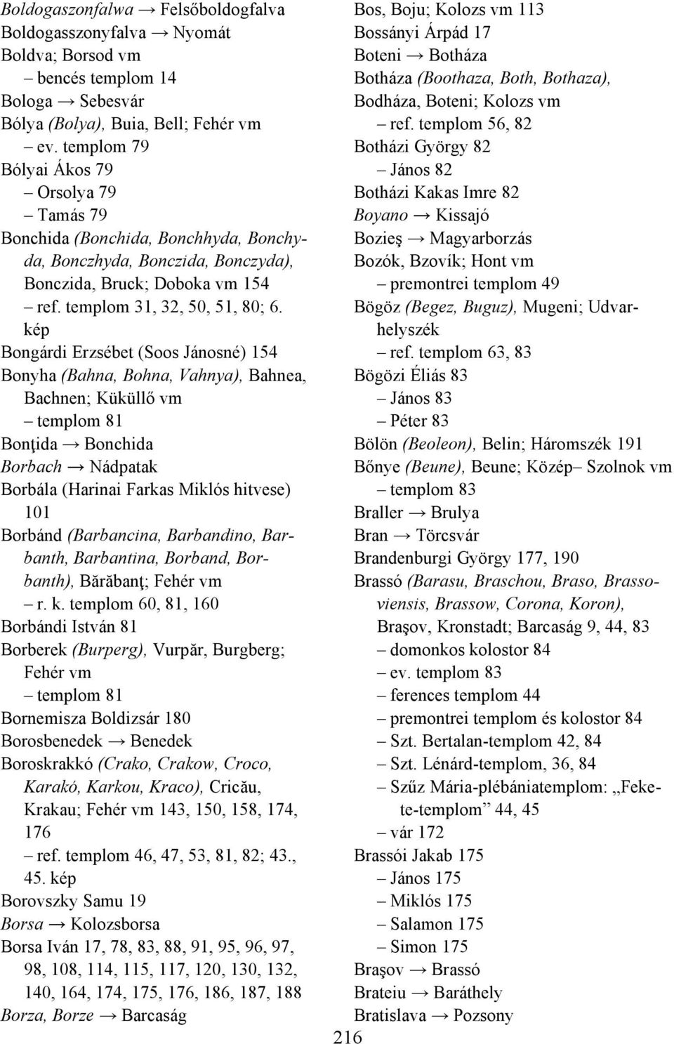 kép Bongárdi Erzsébet (Soos Jánosné) 154 Bonyha (Bahna, Bohna, Vahnya), Bahnea, Bachnen; Küküllő vm templom 81 Bonţida Bonchida Borbach Nádpatak Borbála (Harinai Farkas Miklós hitvese) 101 Borbánd