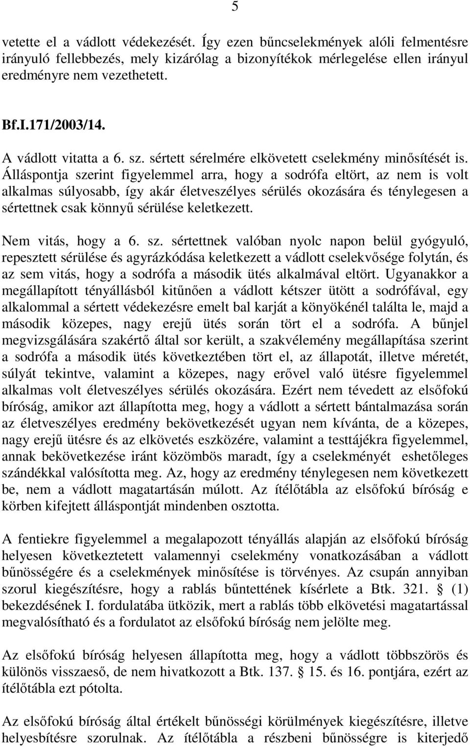 Álláspontja szerint figyelemmel arra, hogy a sodrófa eltört, az nem is volt alkalmas súlyosabb, így akár életveszélyes sérülés okozására és ténylegesen a sértettnek csak könnyű sérülése keletkezett.