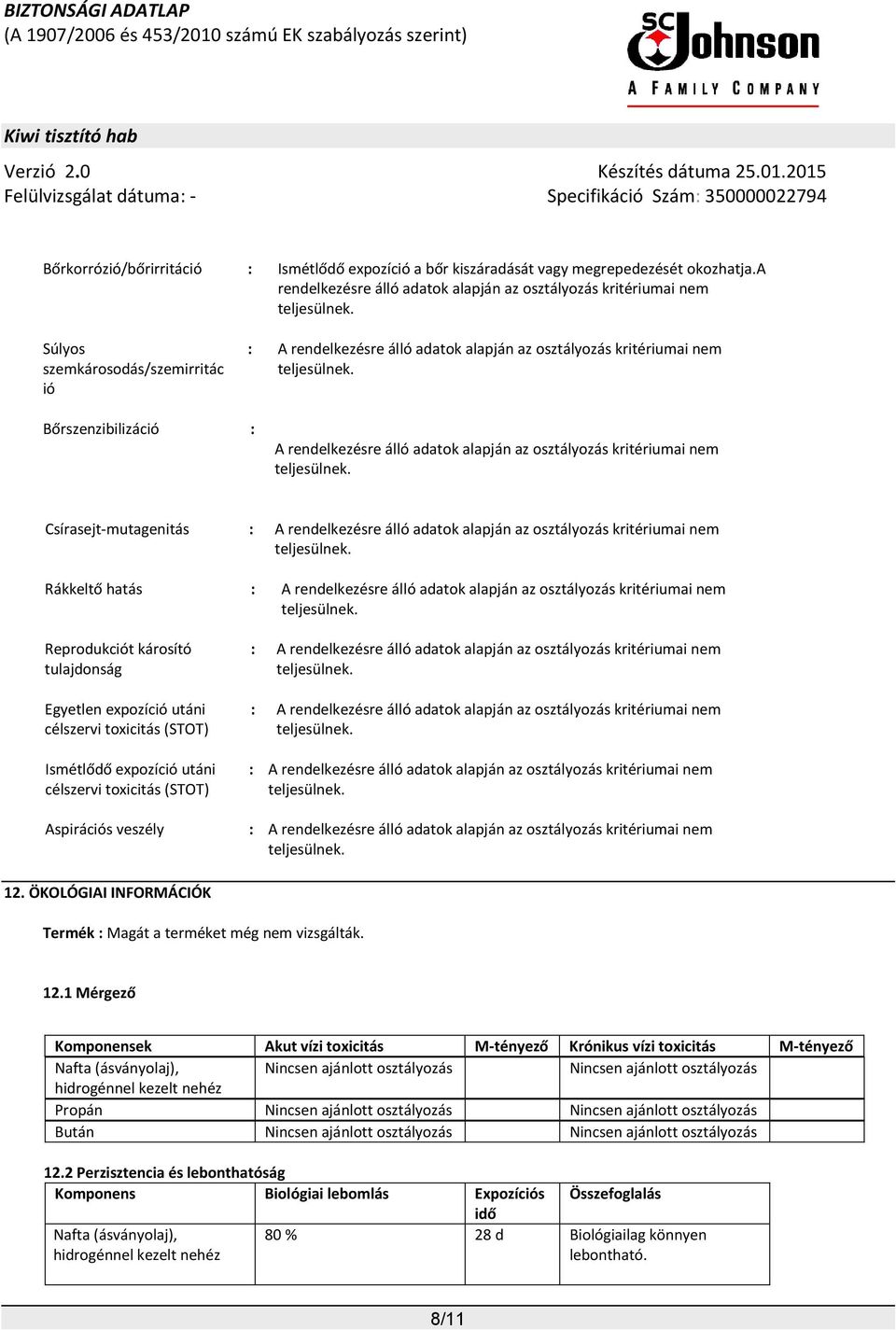 rendelkezésre álló adatok alapján az osztályozás kritériumai nem Csírasejt-mutagenitás : A rendelkezésre álló adatok alapján az osztályozás kritériumai nem Rákkeltő hatás : A rendelkezésre álló