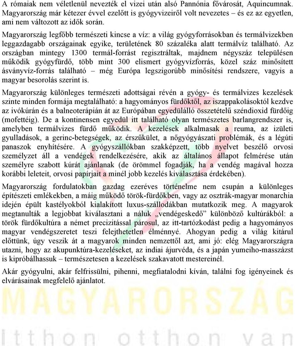 Magyarország legfőbb természeti kincse a víz: a világ gyógyforrásokban és termálvizekben leggazdagabb országainak egyike, területének 80 százaléka alatt termálvíz található.