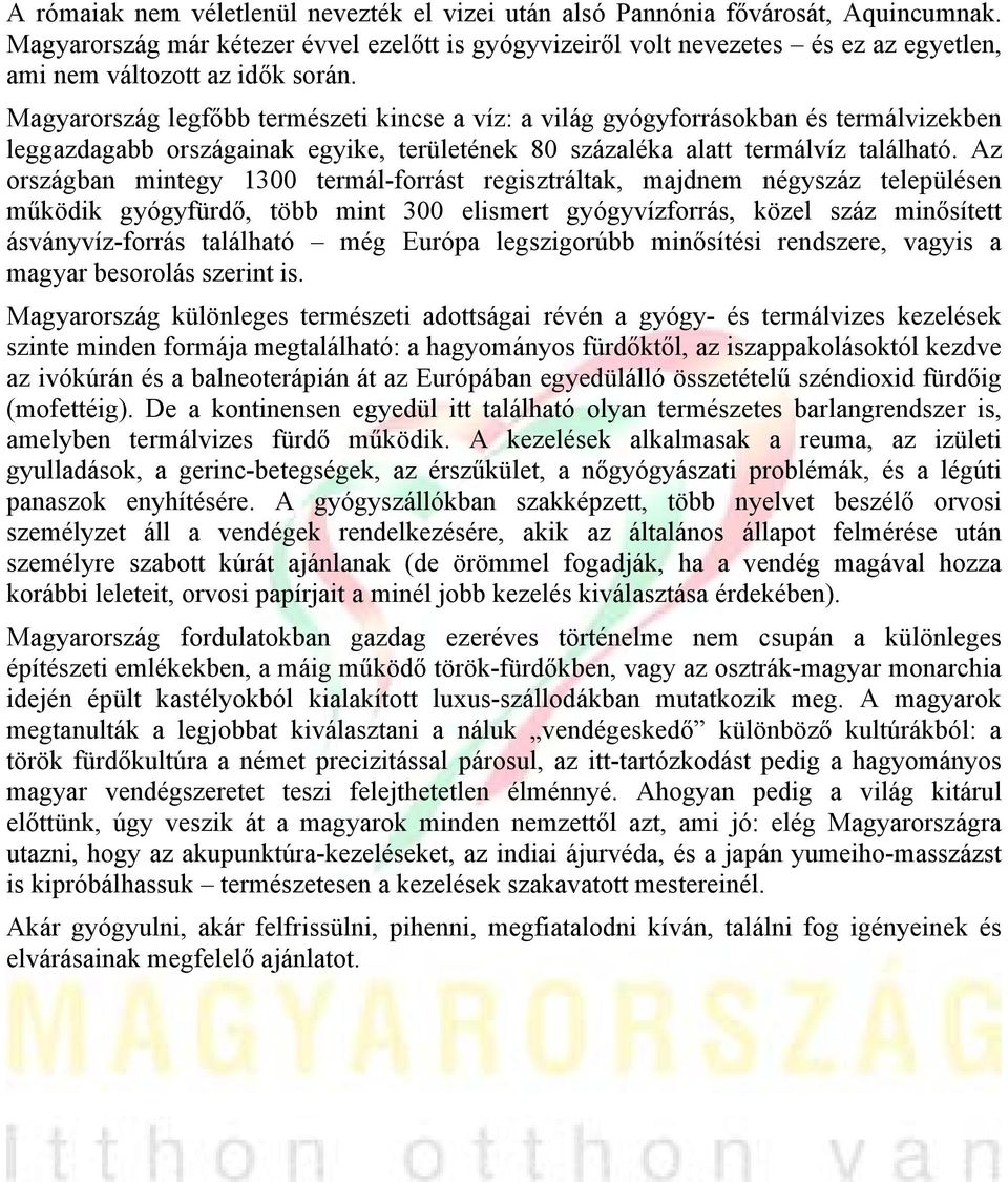 Magyarország legfőbb természeti kincse a víz: a világ gyógyforrásokban és termálvizekben leggazdagabb országainak egyike, területének 80 százaléka alatt termálvíz található.