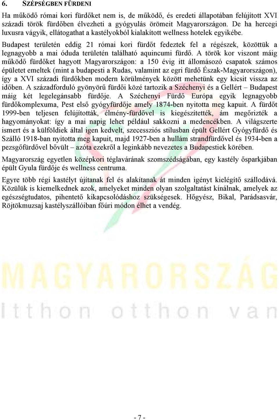 Budapest területén eddig 21 római kori fürdőt fedeztek fel a régészek, közöttük a legnagyobb a mai óduda területén található aquincumi fürdő.