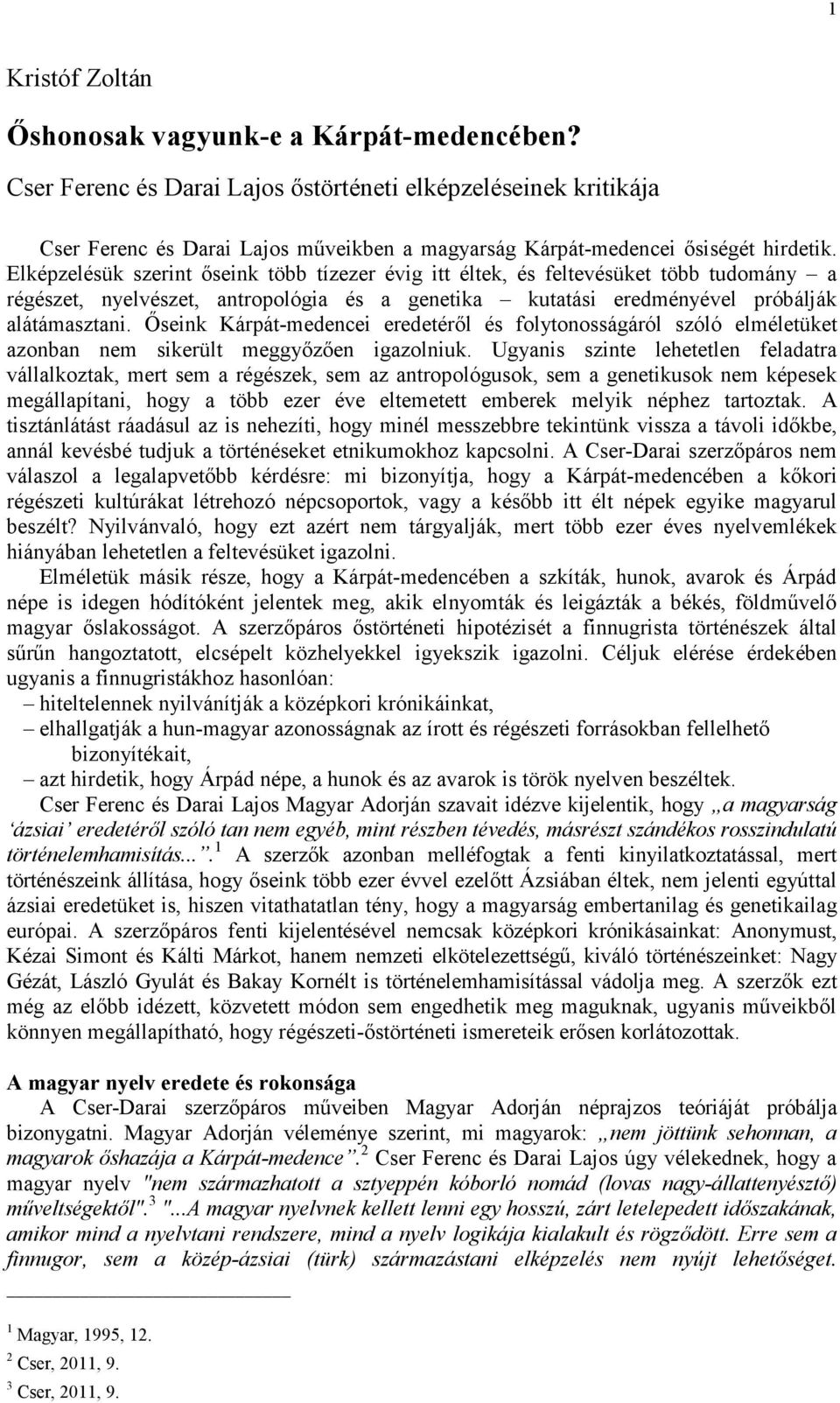 Elképzelésük szerint őseink több tízezer évig itt éltek, és feltevésüket több tudomány a régészet, nyelvészet, antropológia és a genetika kutatási eredményével próbálják alátámasztani.