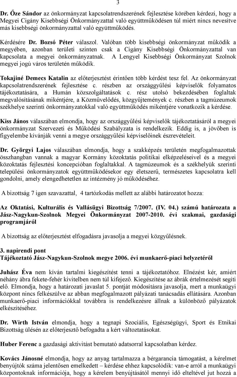 Valóban több kisebbségi önkormányzat működik a megyében, azonban területi szinten csak a Cigány Kisebbségi Önkormányzattal van kapcsolata a megyei önkormányzatnak.