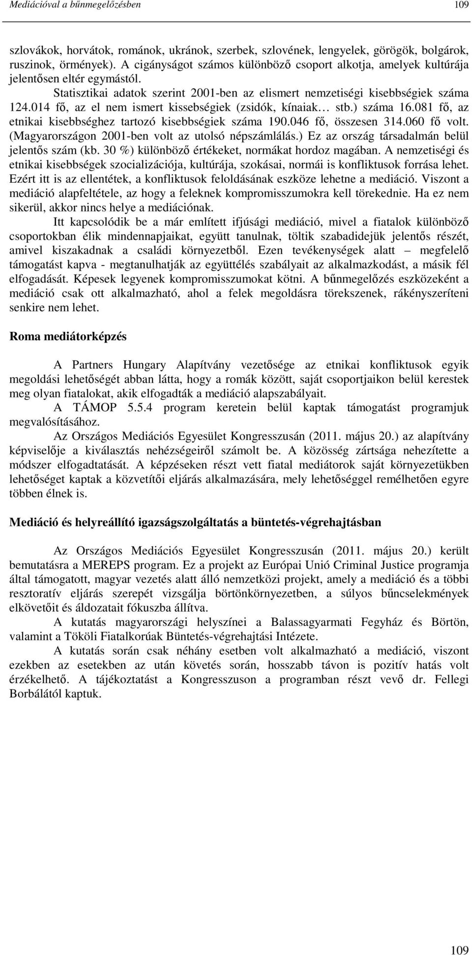 014 fı, az el nem ismert kissebségiek (zsidók, kínaiak stb.) száma 16.081 fı, az etnikai kisebbséghez tartozó kisebbségiek száma 190.046 fı, összesen 314.060 fı volt.