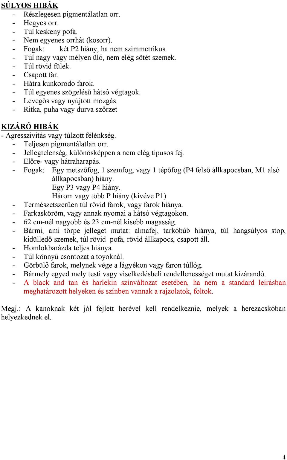 - Ritka, puha vagy durva szőrzet KIZÁRÓ HIBÁK - Agresszivitás vagy túlzott félénkség. - Teljesen pigmentálatlan orr. - Jellegtelenség, különösképpen a nem elég típusos fej. - Előre- vagy hátraharapás.