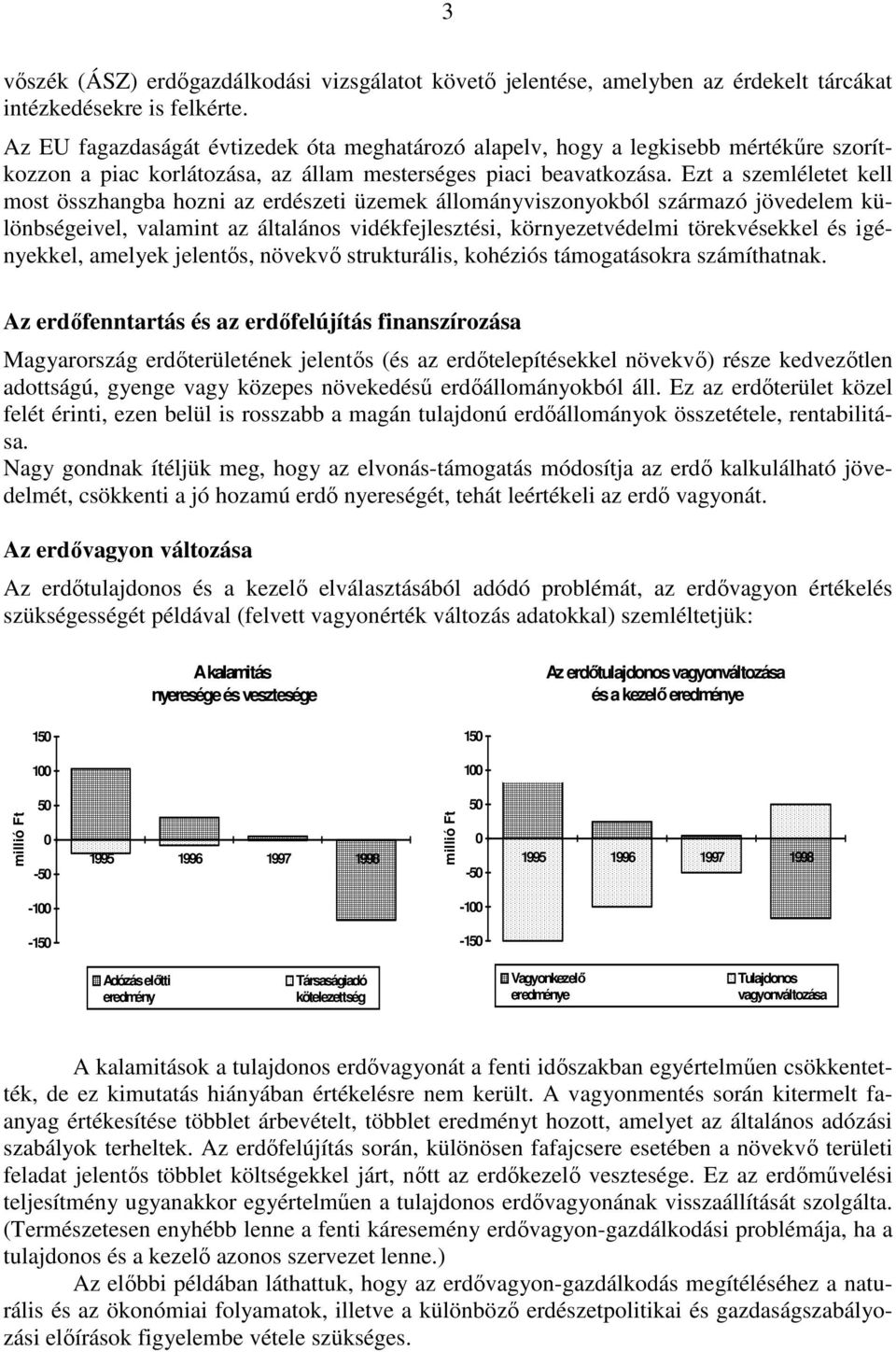 Ezt a szemléletet kell most összhangba hozni az erdészeti üzemek állományviszonyokból származó jövedelem különbségeivel, valamint az általános vidékfejlesztési, környezetvédelmi törekvésekkel és