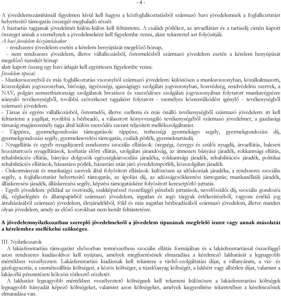 A családi pótlékot, az árvaellátást és a tartásdíj címén kapott összeget annak a személynek a jövedelmeként kell figyelembe venni, akire tekintettel azt folyósítják.