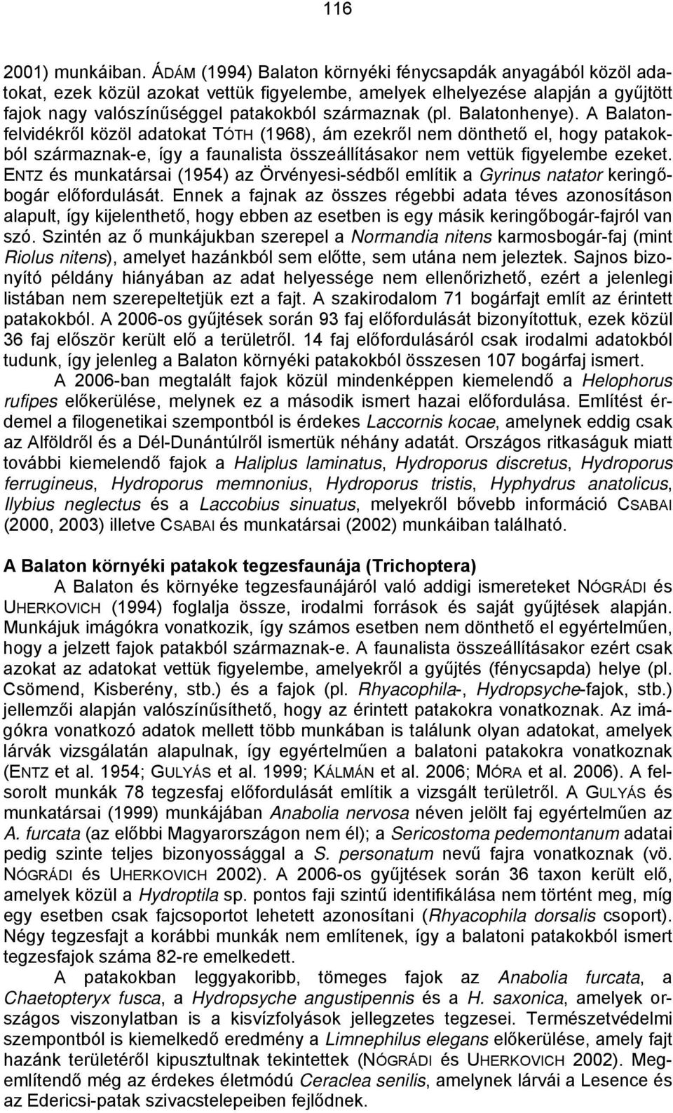 Balatonhenye). A Balatonfelvidékről közöl adatokat TÓTH (1968), ám ezekről nem dönthető el, hogy patakokból származnak-e, így a faunalista összeállításakor nem vettük figyelembe ezeket.