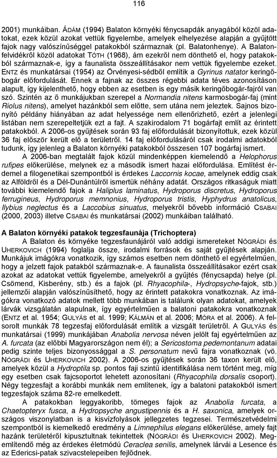 Balatonhenye). A Balatonfelvidékről közöl adatokat TÓTH (1968), ám ezekről nem dönthető el, hogy patakokból származnak-e, így a faunalista összeállításakor nem vettük figyelembe ezeket.