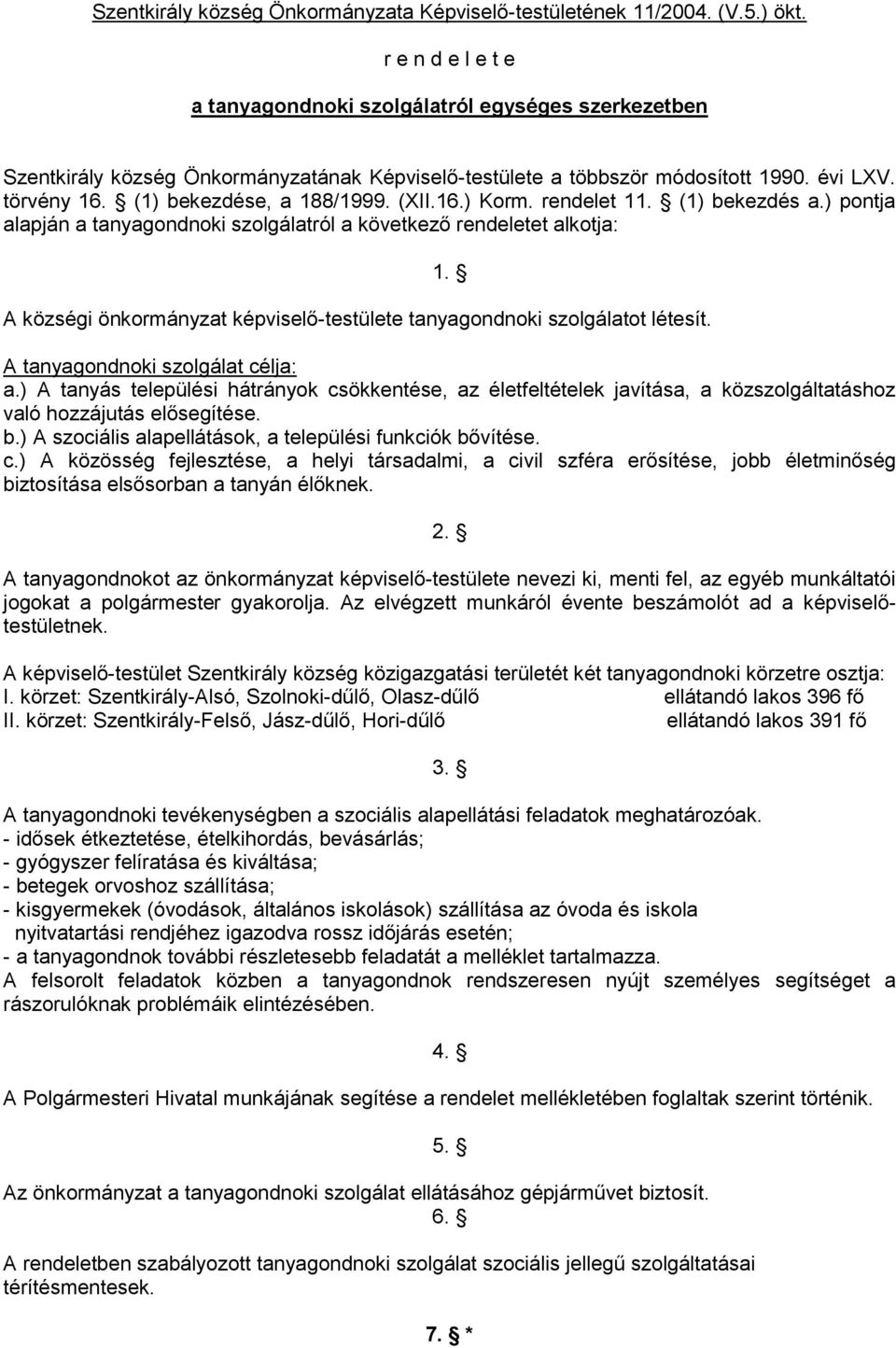 (XII.16.) Korm. rendelet 11. (1) bekezdés a.) pontja alapján a tanyagondnoki szolgálatról a következő rendeletet alkotja: A községi önkormányzat képviselő-testülete tanyagondnoki szolgálatot létesít.