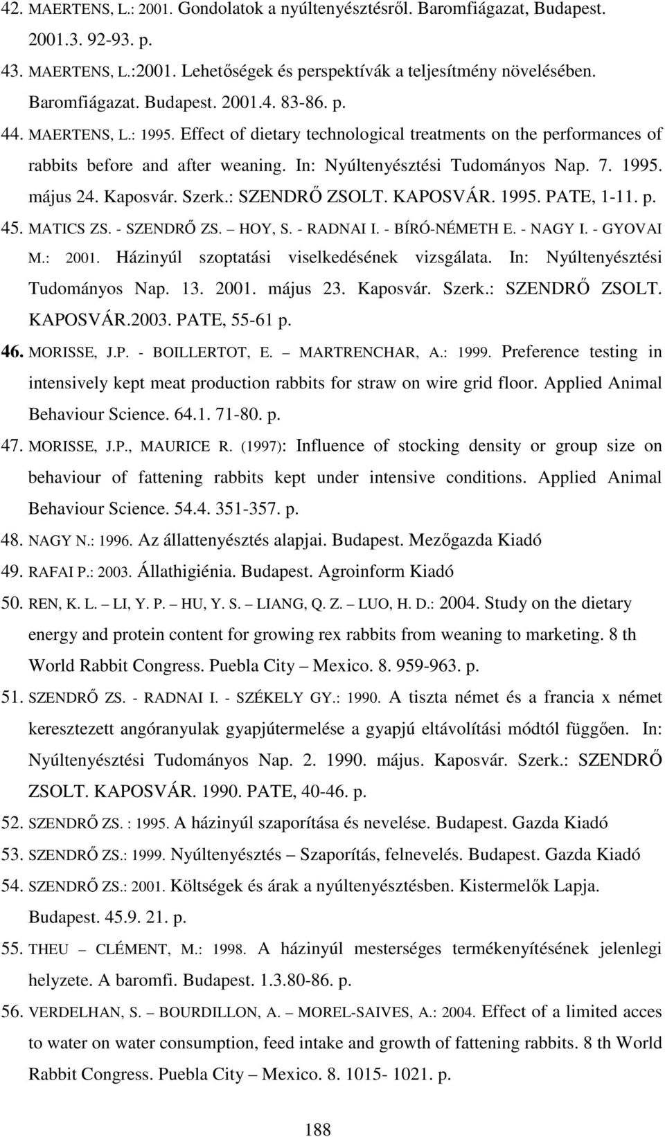 : SZENDRŐ ZSOLT. KAPOSVÁR. 1995. PATE, 1-11. p. 45. MATICS ZS. - SZENDRŐ ZS. HOY, S. - RADNAI I. - BÍRÓ-NÉMETH E. - NAGY I. - GYOVAI M.: 2001. Házinyúl szoptatási viselkedésének vizsgálata.