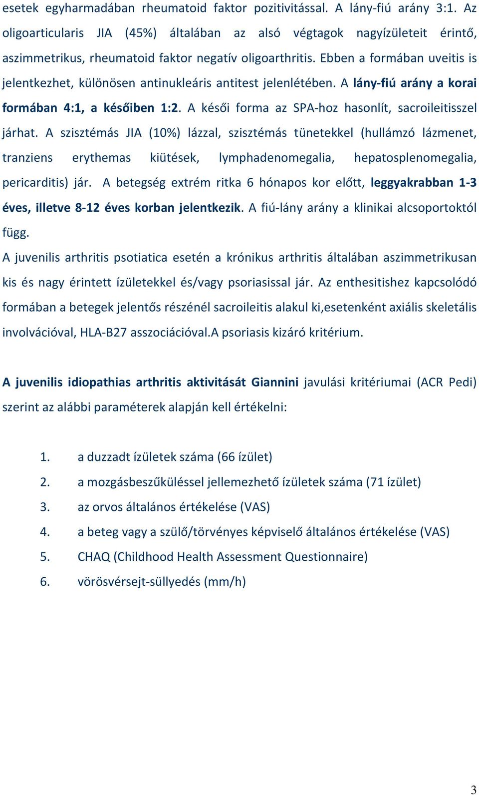 Ebben a formában uveitis is jelentkezhet, különösen antinukleáris antitest jelenlétében. A lány-fiú arány a korai formában 4:1, a későiben 1:2.