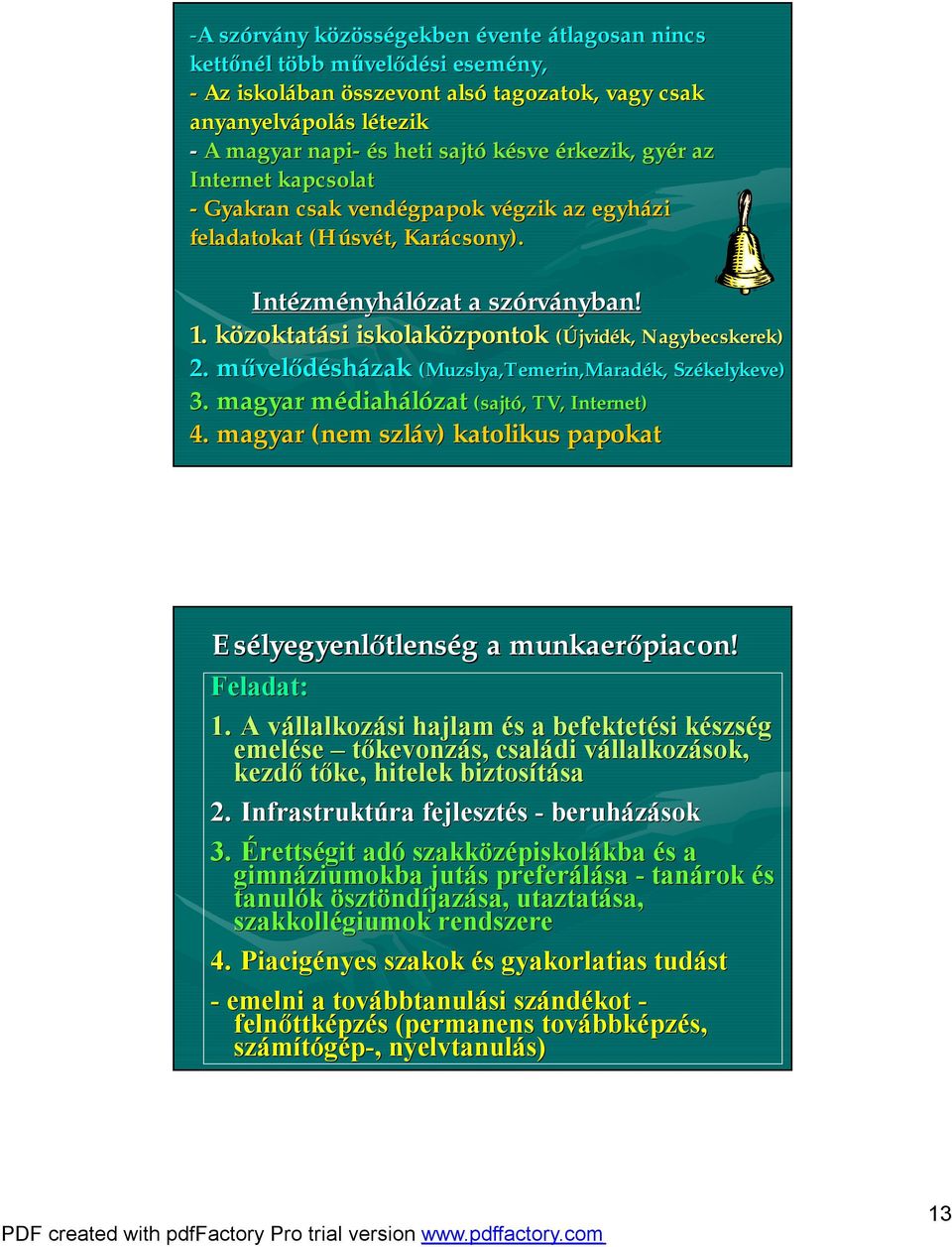 közoktatk zoktatási iskolaközpontok (Újvidék, 2. művelődésházak (Muzslya,Temerin,Marad 3. magyar médiahm diahálózat (sajtó,, TV, Internet) 4.