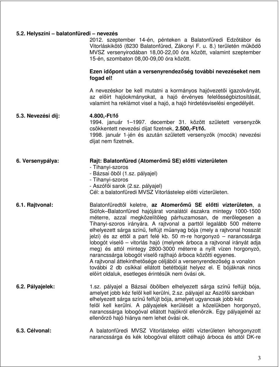 A nevezéskor be kell mutatni a kormányos hajóvezetıi igazolványát, az elıírt hajóokmányokat, a hajó érvényes felelısségbiztosítását, valamint ha reklámot visel a hajó, a hajó hirdetésviselési