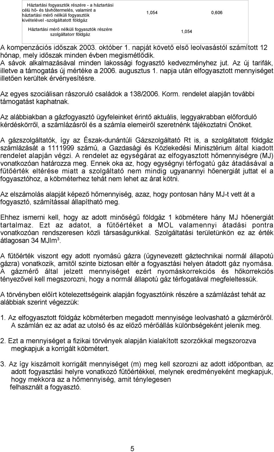 A sávok alkalmazásával minden lakossági fogyasztó kedvezményhez jut. Az új tarifák, illetve a támogatás új mértéke a 2006. augusztus 1.