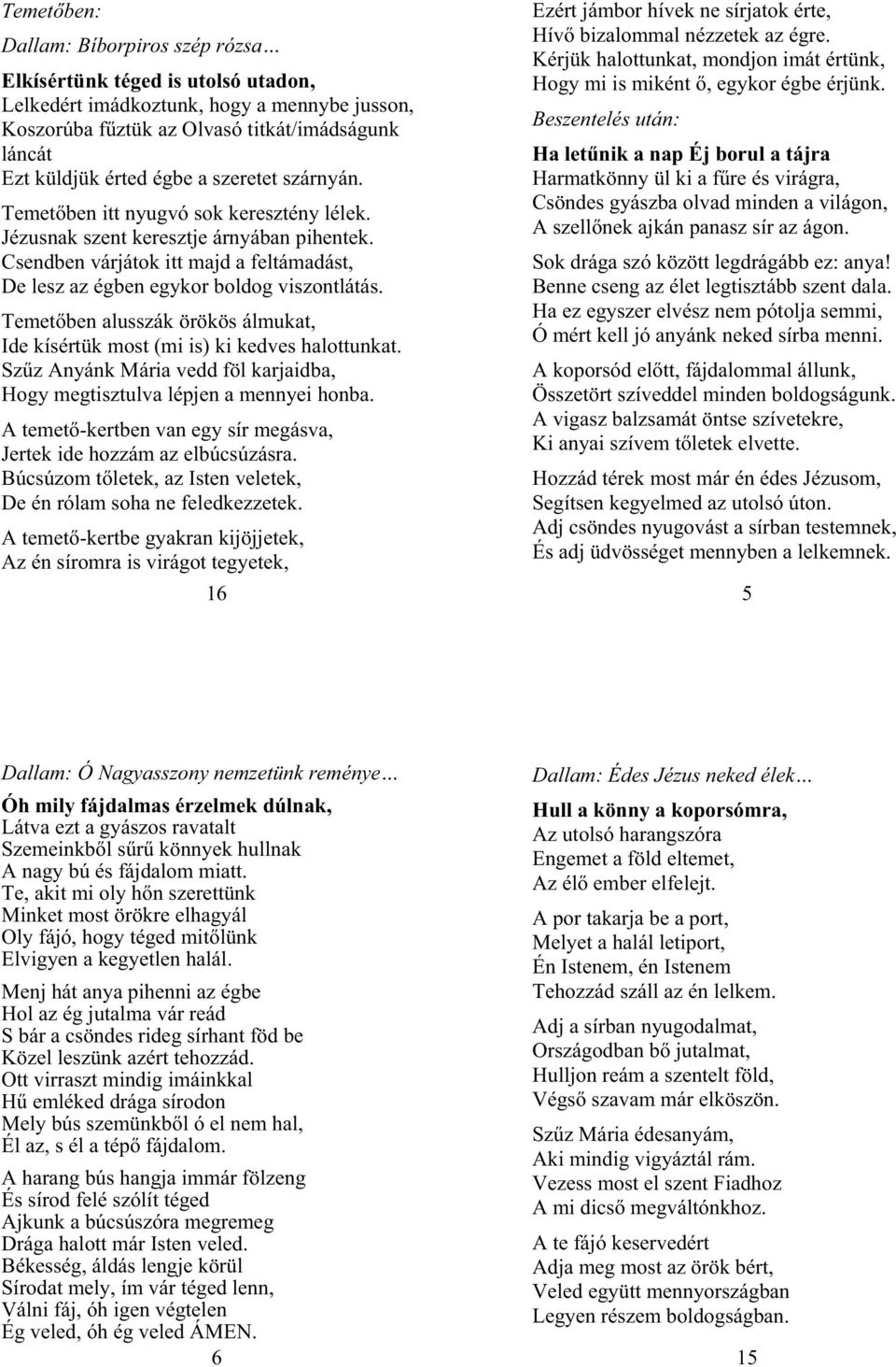 Temet ben alusszák örökös álmukat, Ide kísértük most (mi is) ki kedves halottunkat. Sz z Anyánk Mária vedd föl karjaidba, Hogy megtisztulva lépjen a mennyei honba.